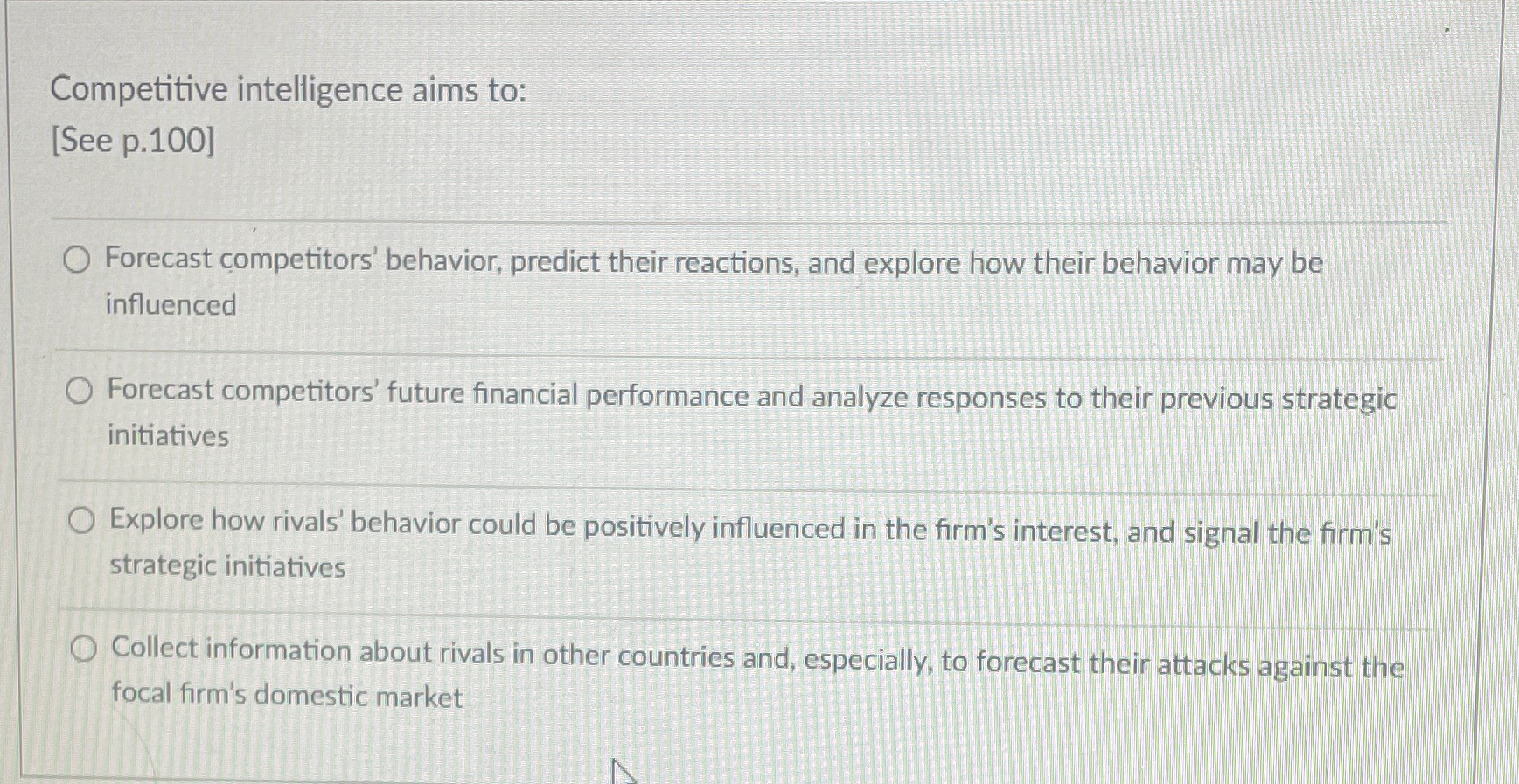  Competitive intelligence aims to: See p.100] Forecast competitors' behavior, predict their