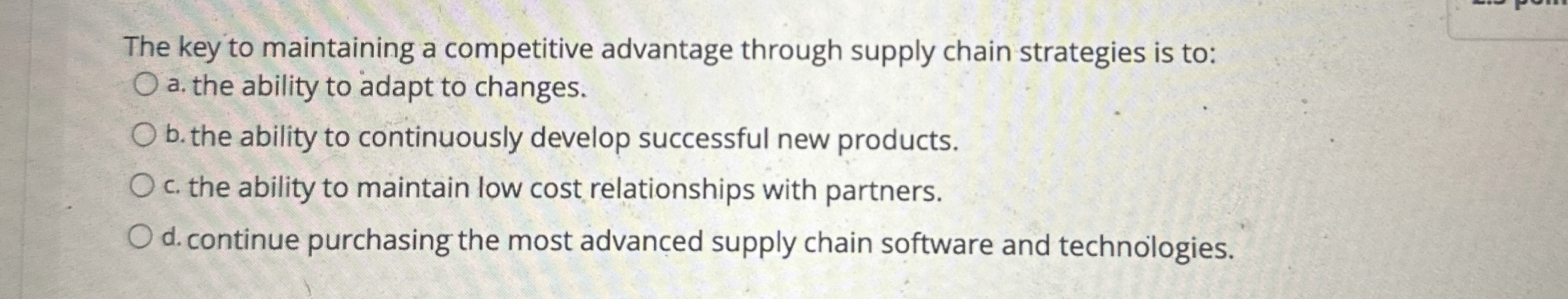  The key to maintaining a competitive advantage through supply chain strategies