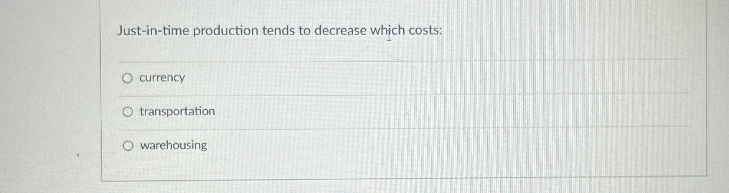  Just-in-time production tends to decrease which costs: currency transportation warehousing 