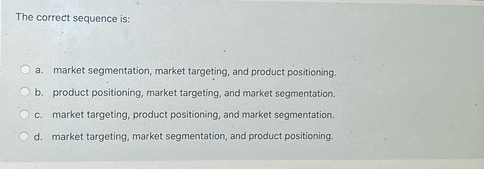  The correct sequence is: a. market segmentation, market targeting, and product