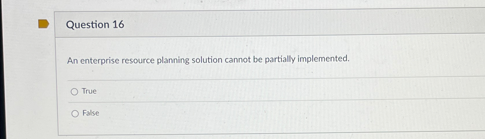  Question 16 An enterprise resource planning solution cannot be partially implemented.
