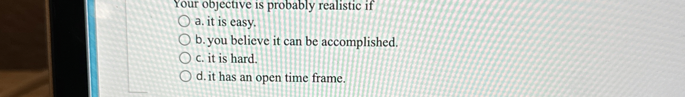  Your objective is probably realistic if a. it is easy. b.