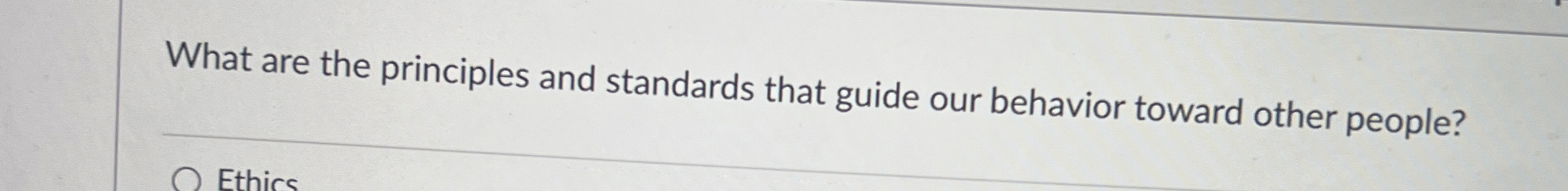  What are the principles and standards that guide our behavior toward