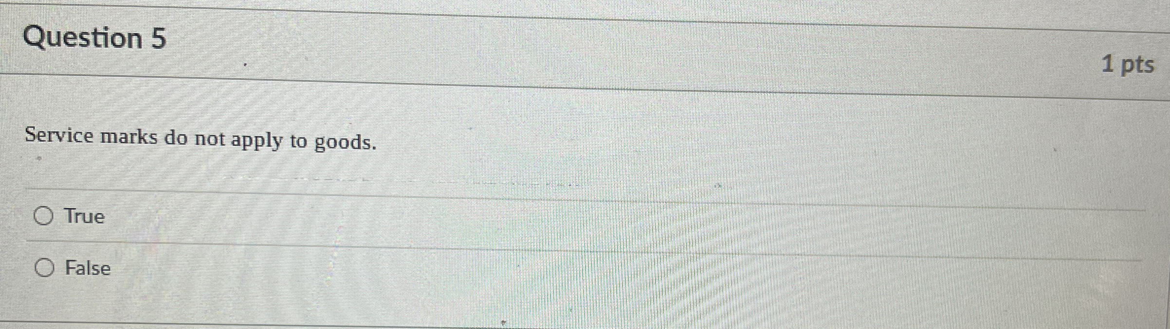 Question 5 Service marks do not apply to goods. True False