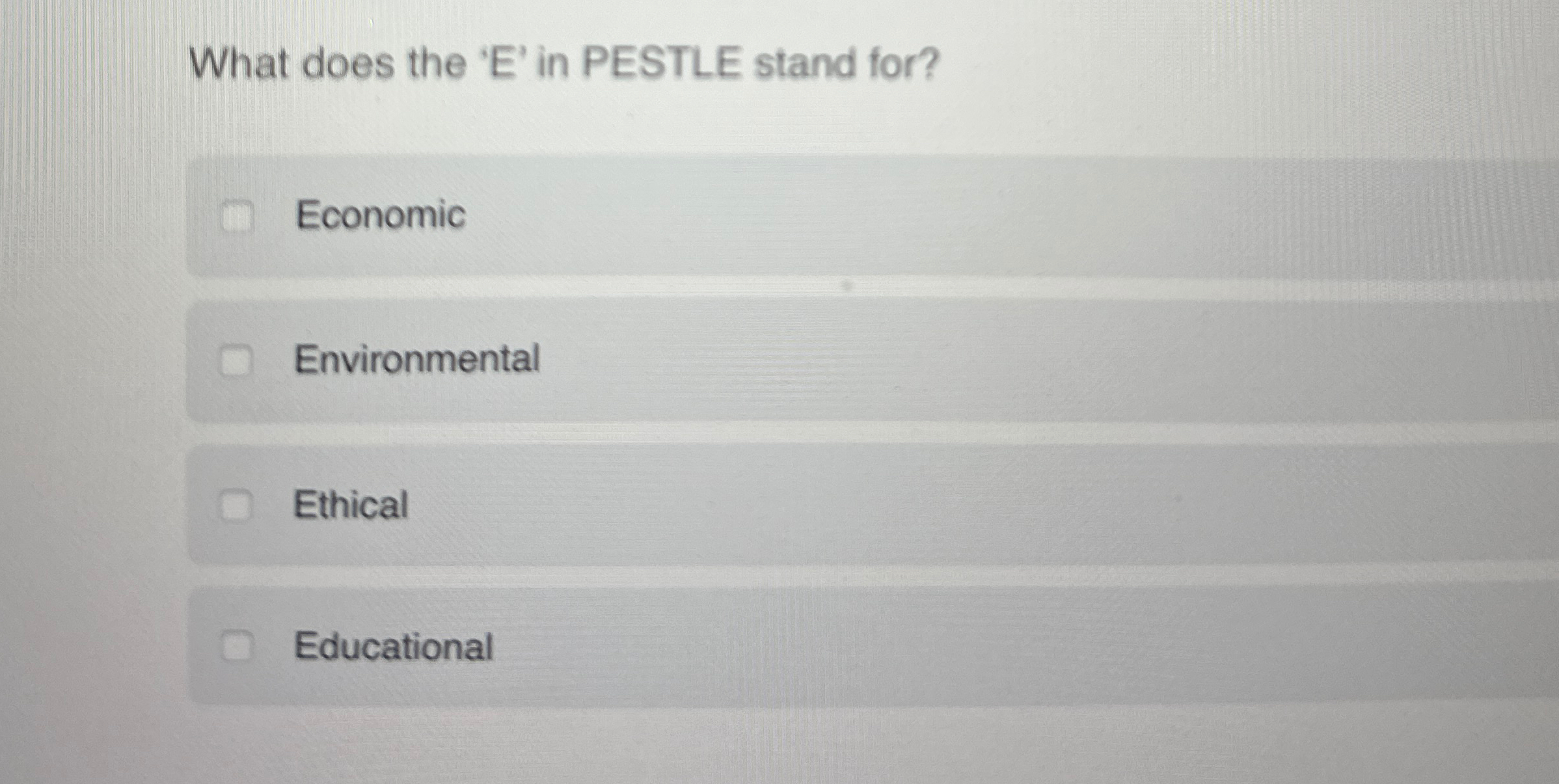  What does the 'E' in PESTLE stand for? Economic Environmental Ethical