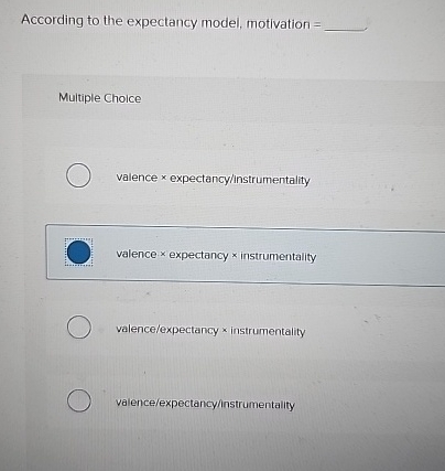  According to the expectancy model, motivation = Multiple Choice valence x