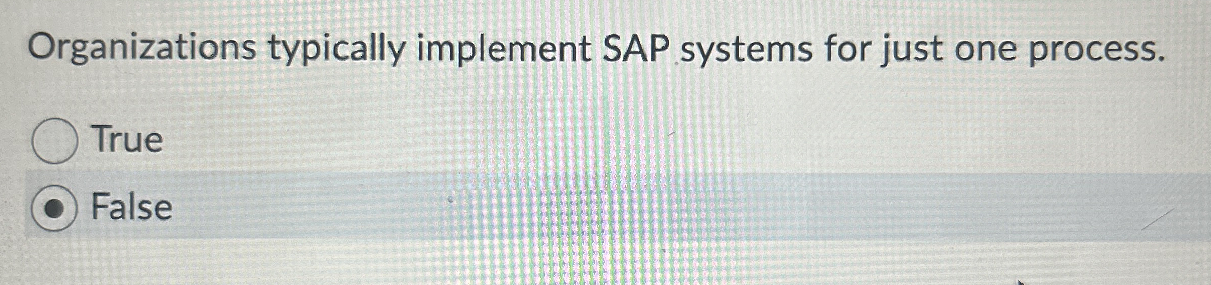  Organizations typically implement SAP systems for just one process. True False