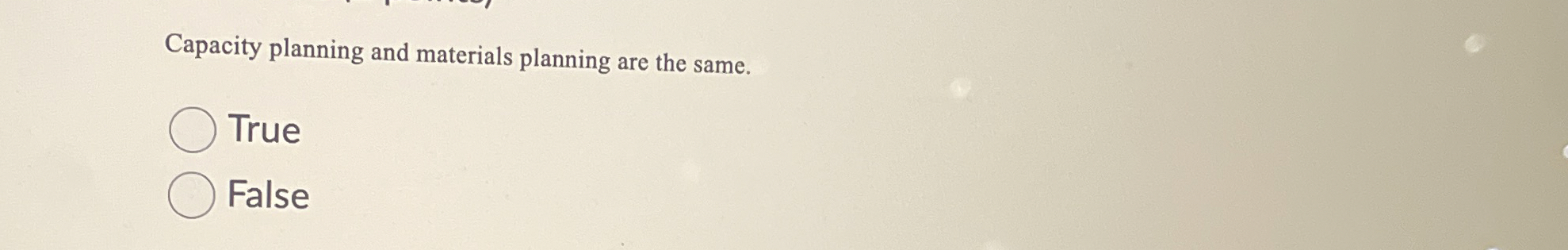  Capacity planning and materials planning are the same. True False 