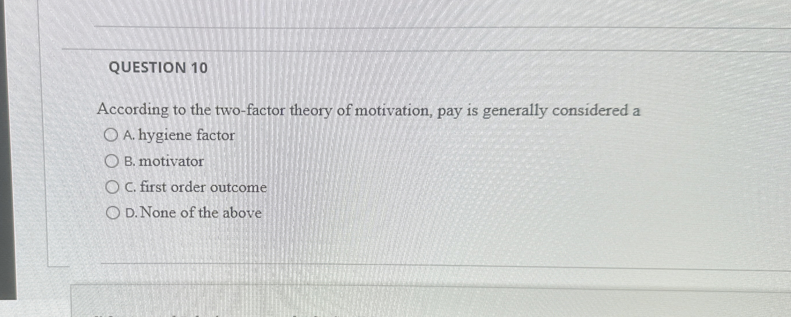  QUESTION 10 According to the two-factor theory of motivation, pay is