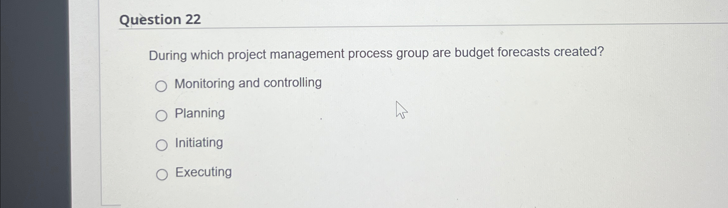  Question 22 During which project management process group are budget forecasts