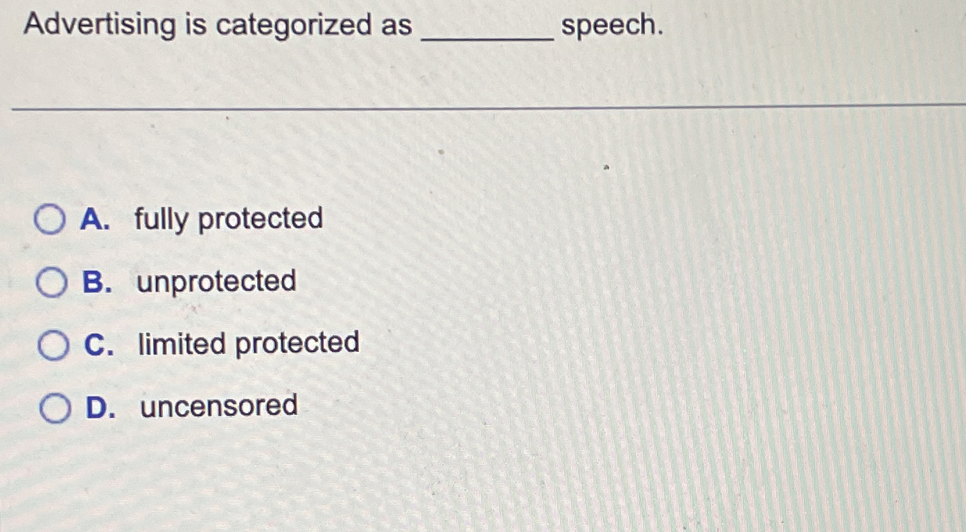  Advertising is categorized as speech. A. fully protected B. unprotected C.