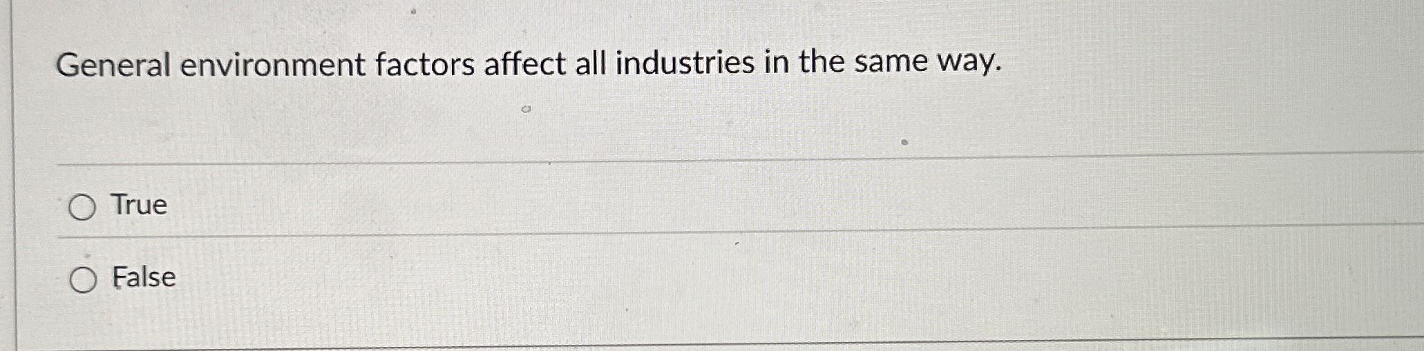  General environment factors affect all industries in the same way. True