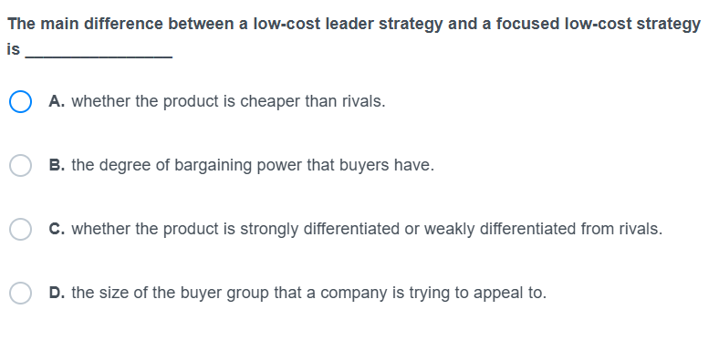  The main difference between a low-cost leader strategy and a focused