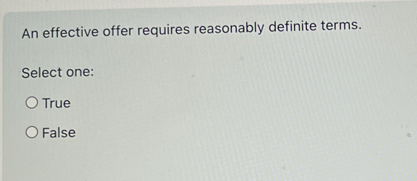  An effective offer requires reasonably definite terms. Select one: True False