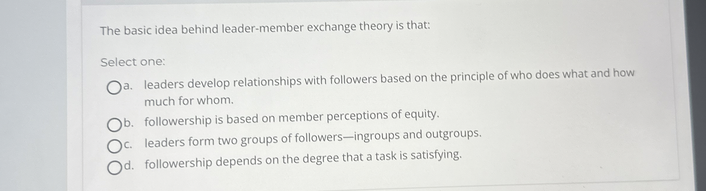  The basic idea behind leader-member exchange theory is that: Select one: