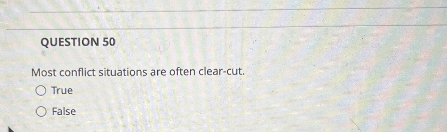  QUESTION 50 Most conflict situations are often clear-cut. True False 