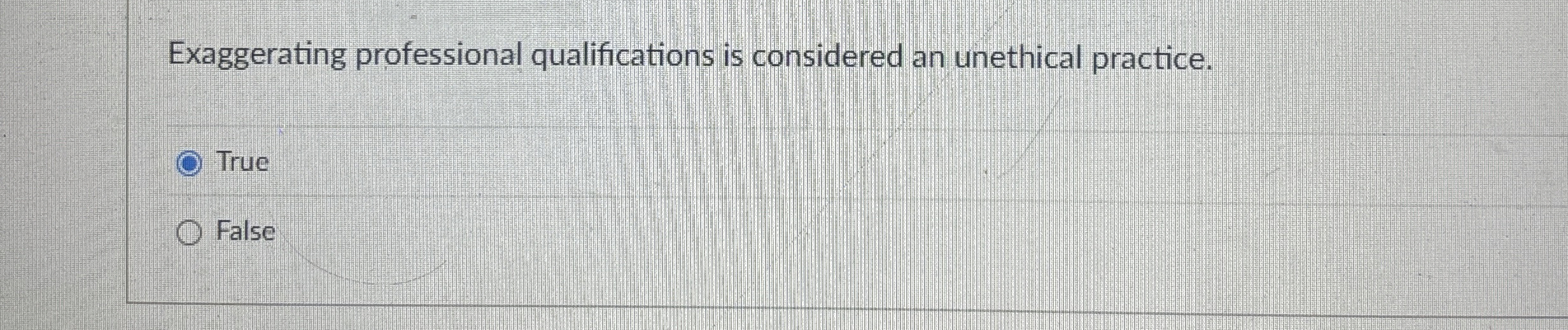  Exaggerating professional qualifications is considered an unethical practice. True False 