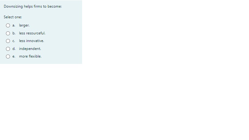  Downsizing helps firms to become: Select one: a. larger. b. less