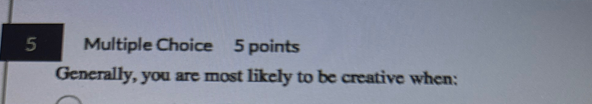  5 Multiple Choice 5 points Generally, you are most likely to