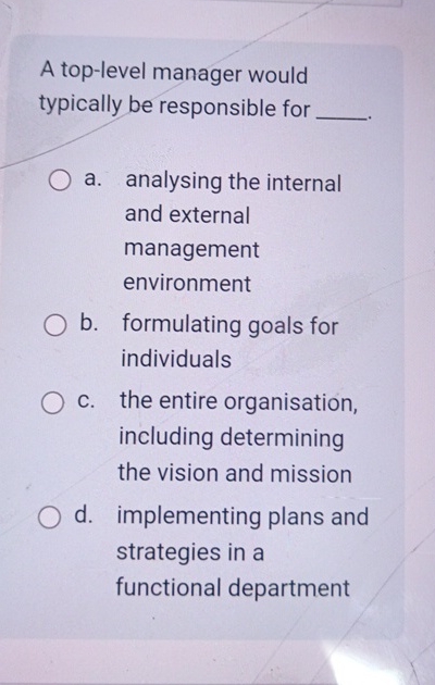  A top-level manager would typically be responsible for a. analysing the