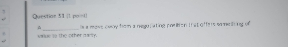  Question 51(1 point) A is a move away from a negotiating