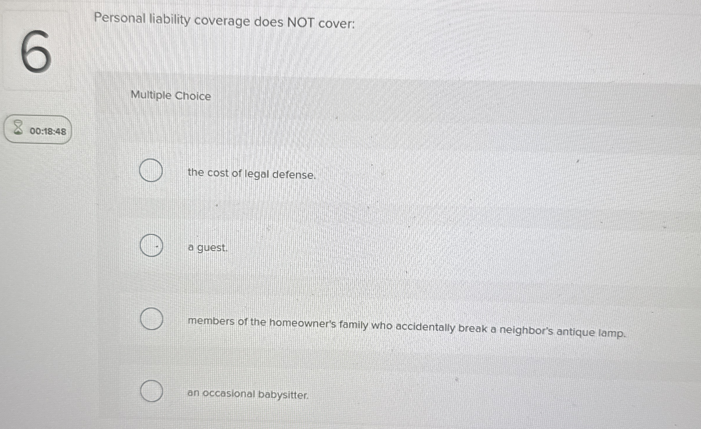  Personal liability coverage does NOT cover: Multiple Choice 00:18:48 the cost