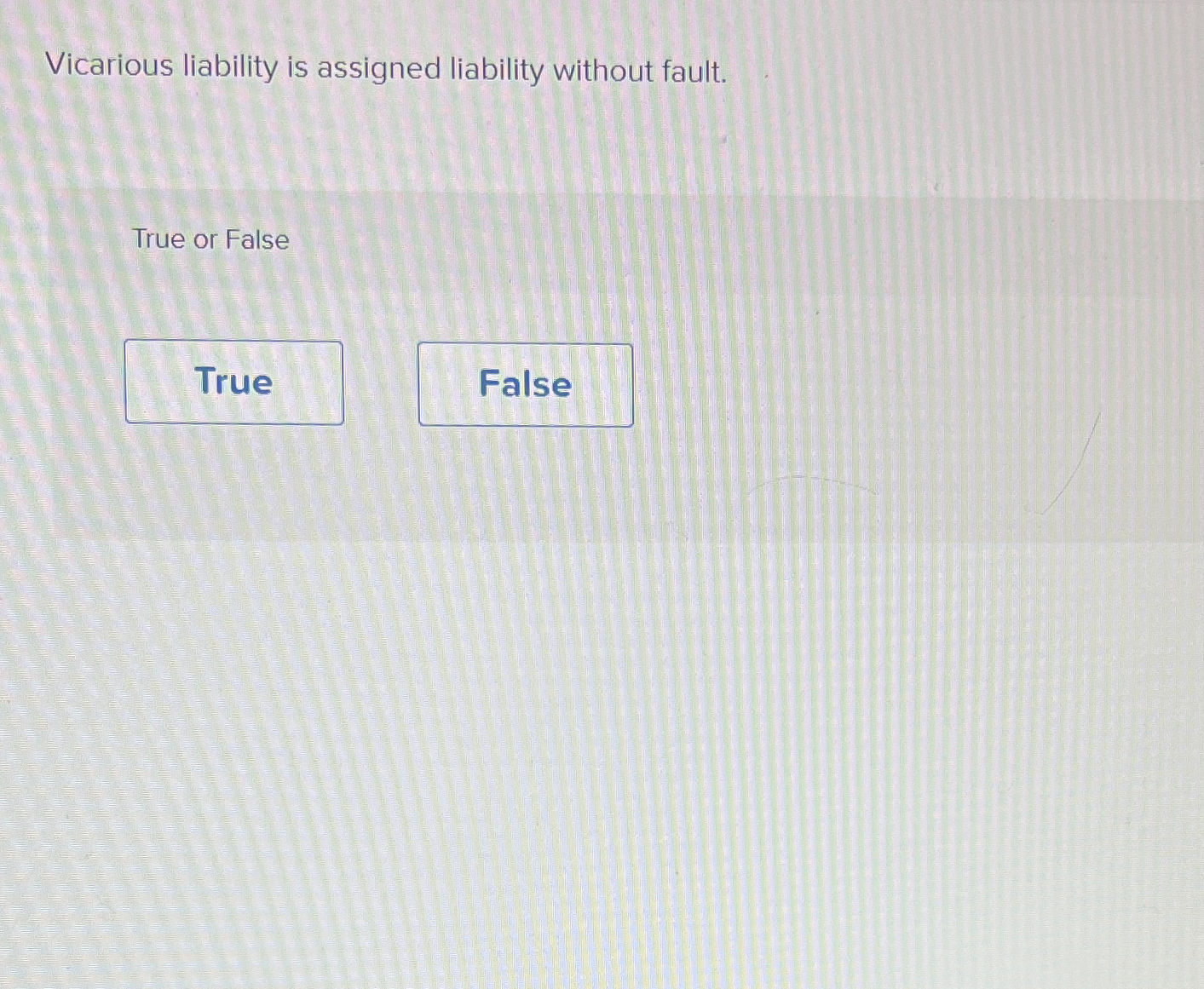  Vicarious liability is assigned liability without fault. True or False 