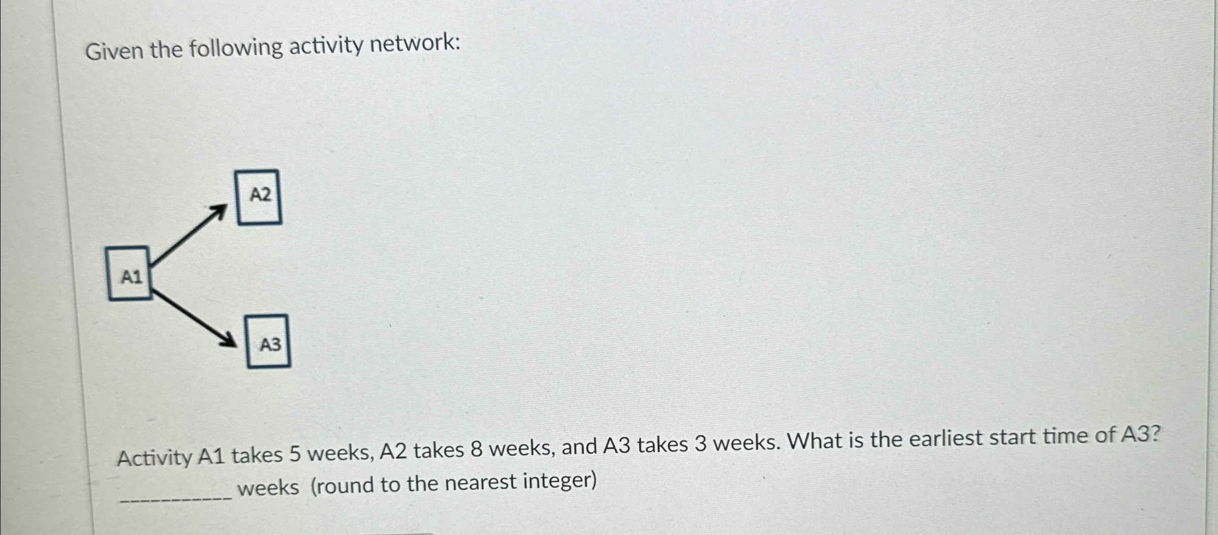  Given the following activity network: Activity A1 takes 5 weeks, A2