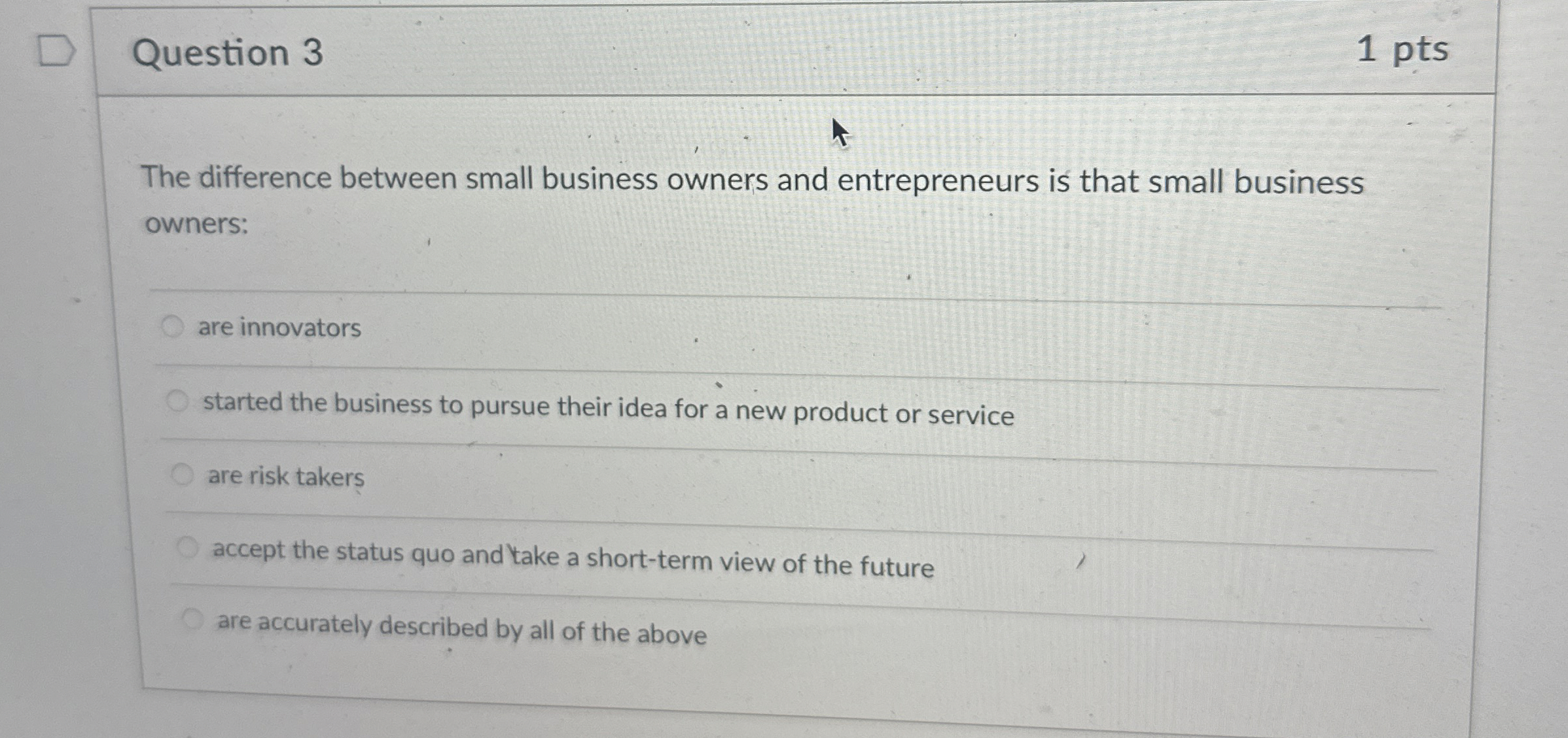  Question 3 1 pts The difference between small business owners and