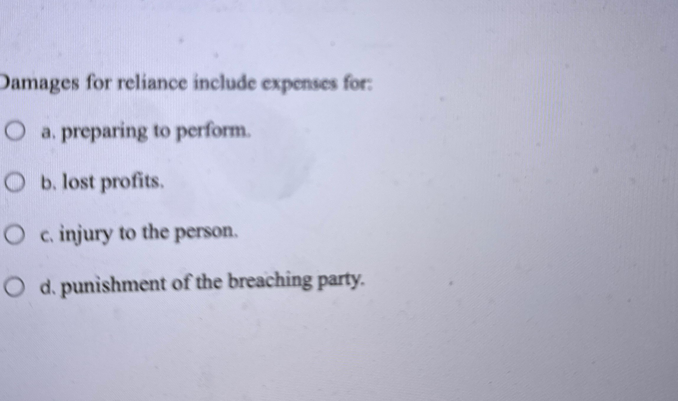  Pamages for reliance include expenses for: a. preparing to perform. b.