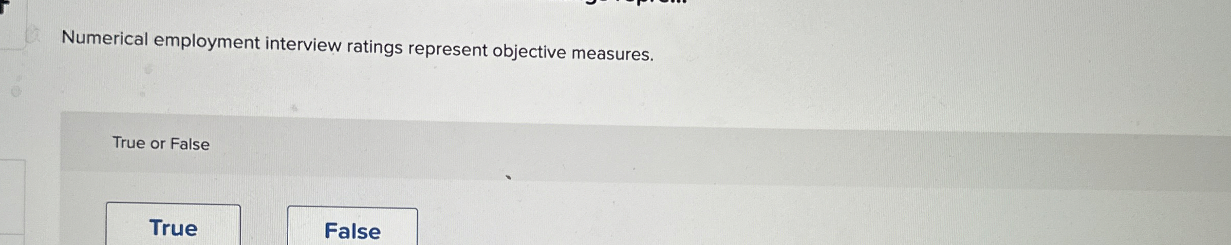  Numerical employment interview ratings represent objective measures. True or False True