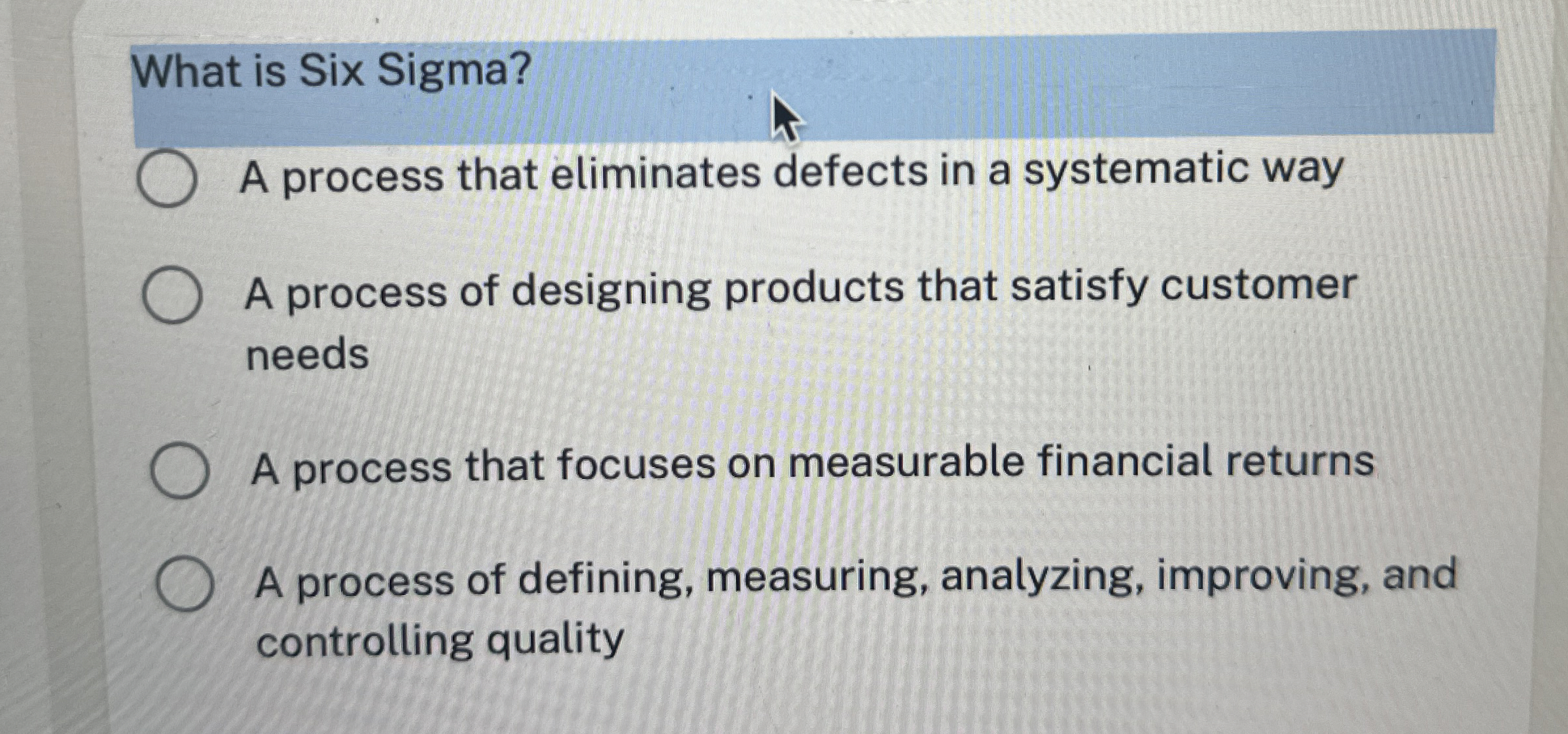  What is Six Sigma? A process that eliminates defects in a