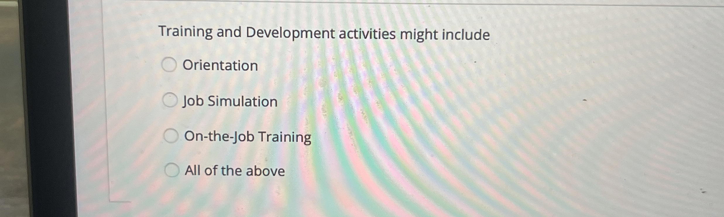  Training and Development activities might include Orientation Job Simulation On-the-Job Training