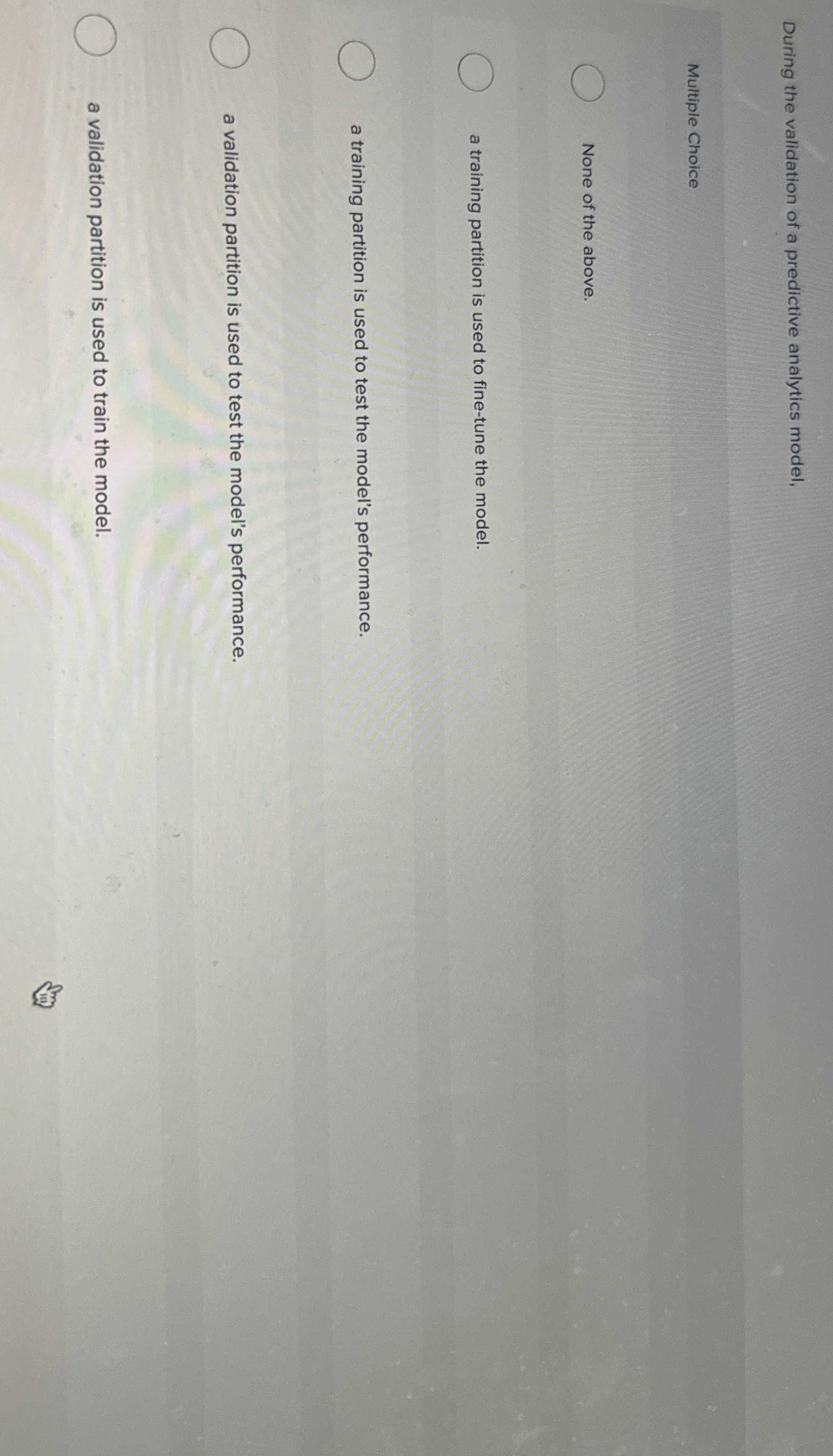  During the validation of a predictive analytics model, Multiple Choice None