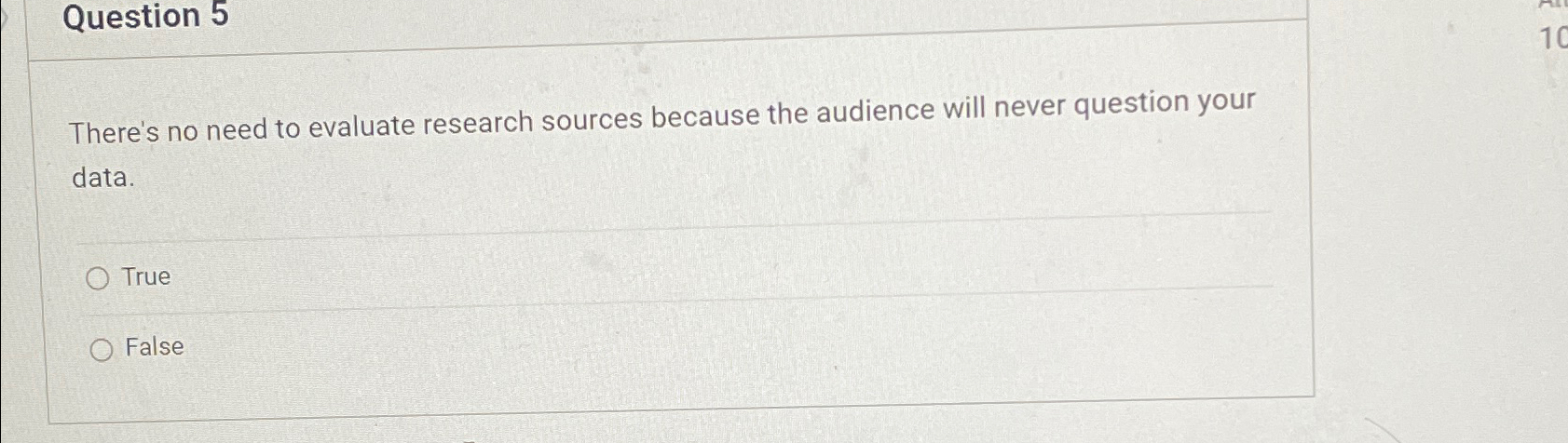  Question 5 There's no need to evaluate research sources because the