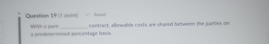  Question 19(1 point) Saved With a pure contract, allowable costs are