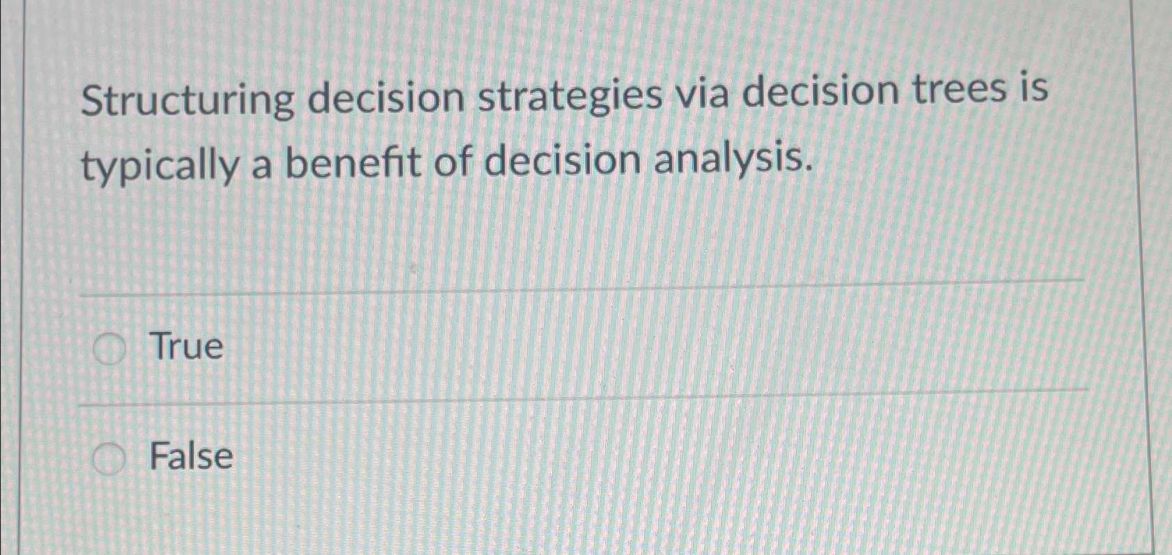  Structuring decision strategies via decision trees is typically a benefit of