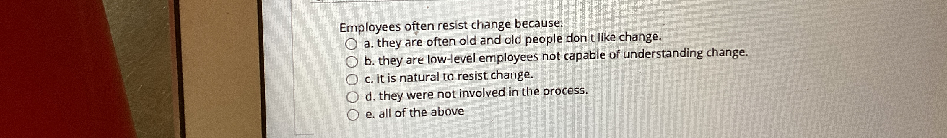  Employees often resist change because: a. they are often old and