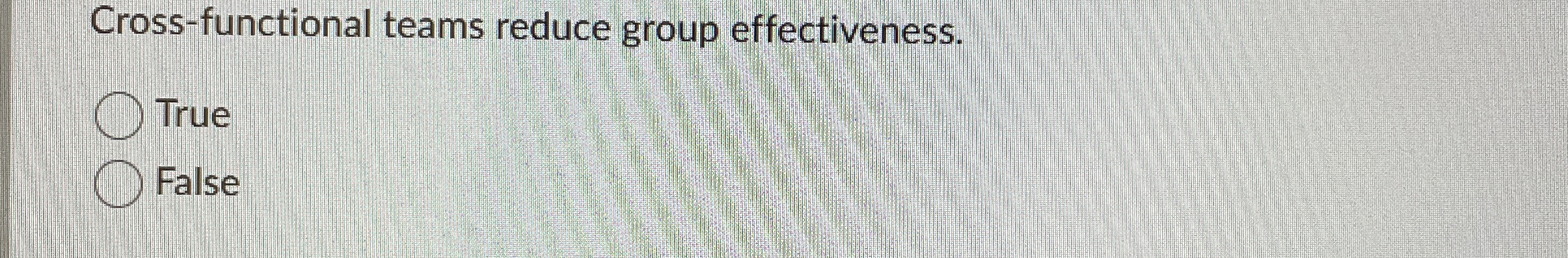  Cross-functional teams reduce group effectiveness. True False 