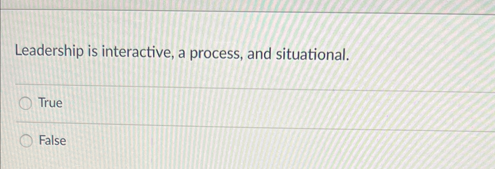  Leadership is interactive, a process, and situational. True False 