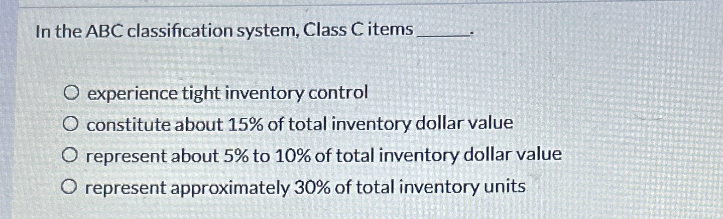  In the ABC classification system, Class C items experience tight inventory