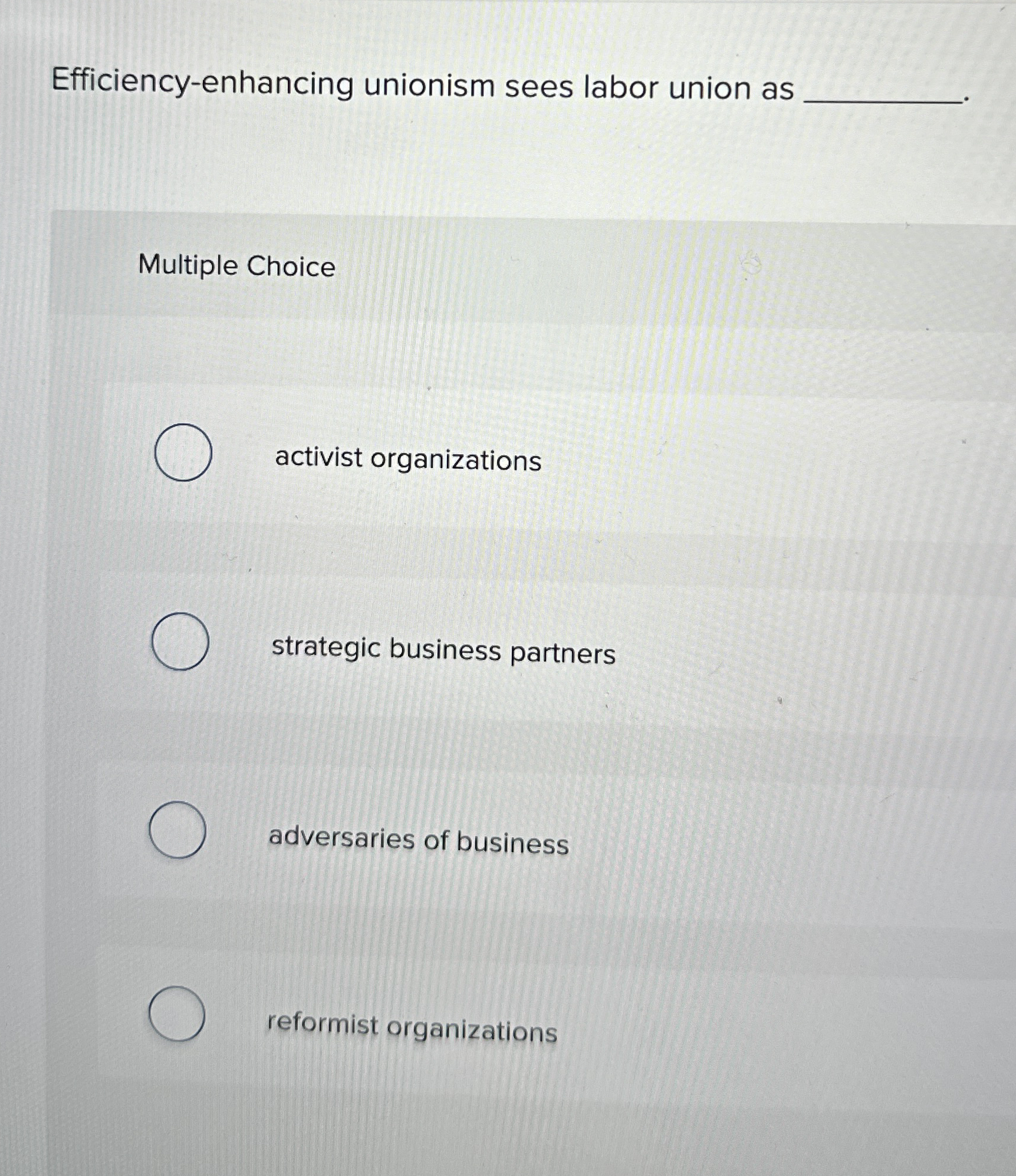  Efficiency-enhancing unionism sees labor union as Multiple Choice activist organizations strategic