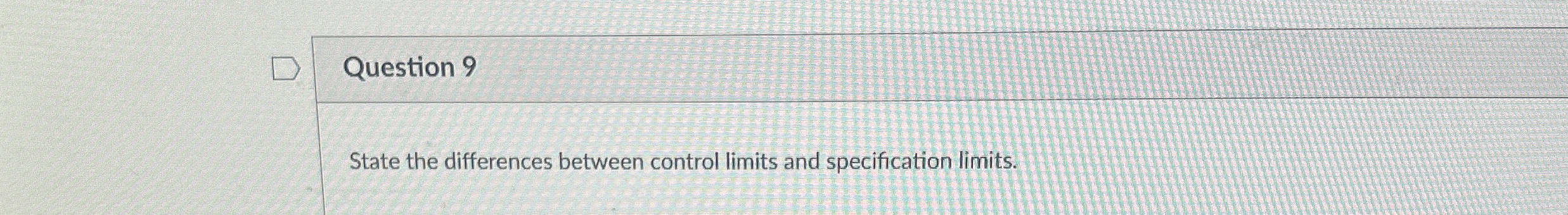  Question 9 State the differences between control limits and specification limits.