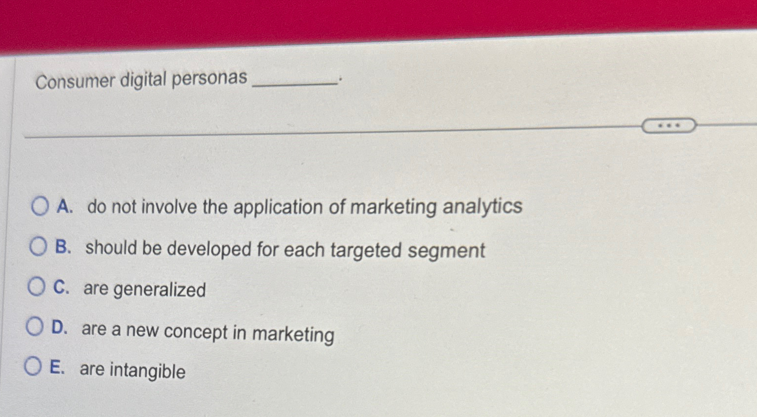  Consumer digital personas A. do not involve the application of marketing