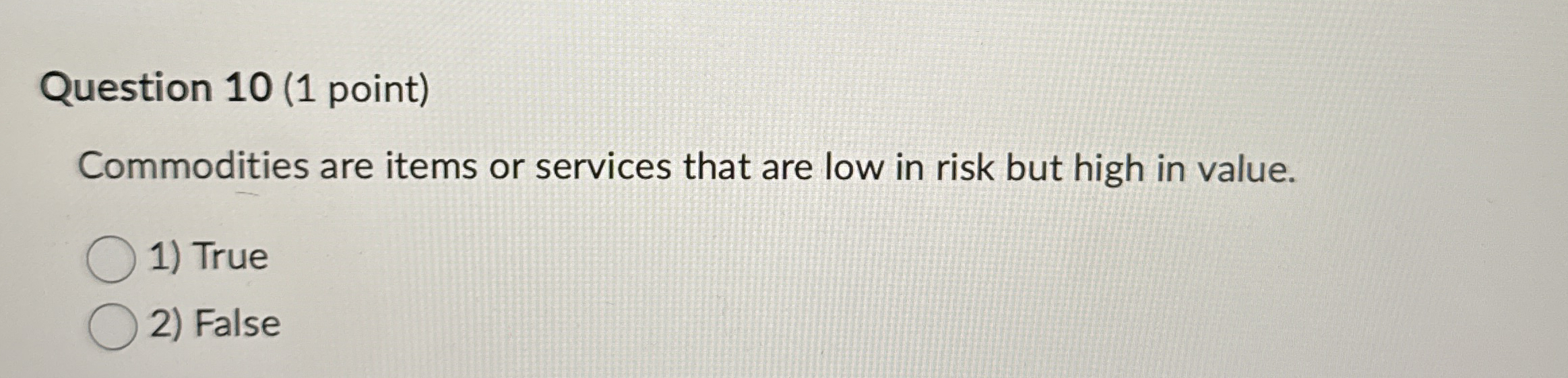  Question 10(1 point) Commodities are items or services that are low