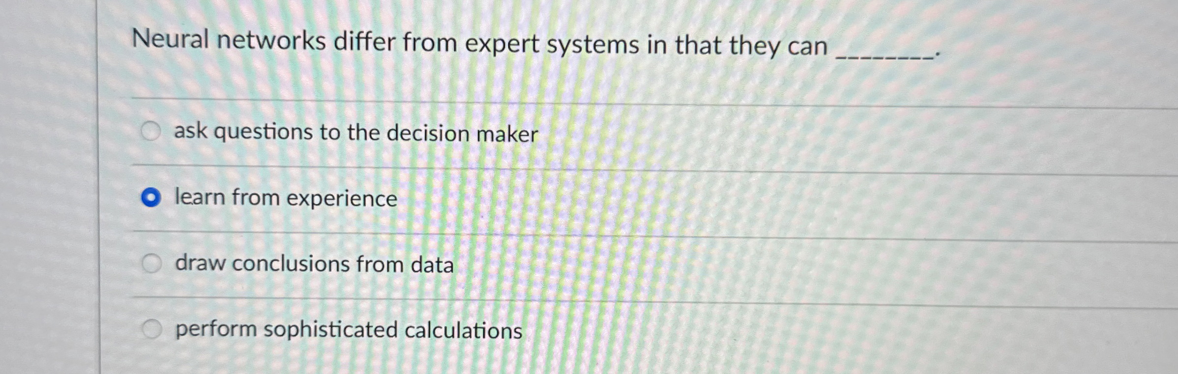  Neural networks differ from expert systems in that they can ask