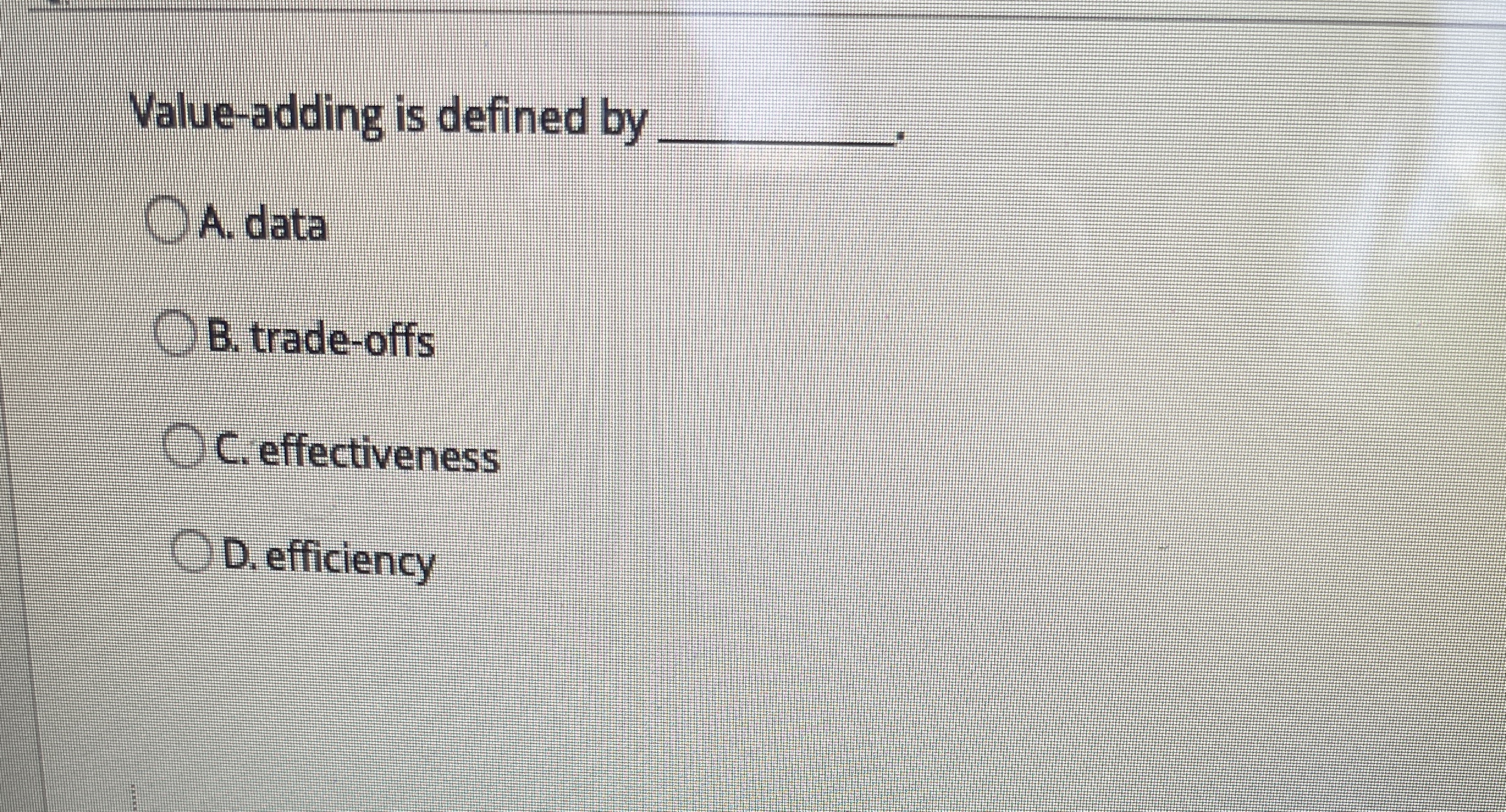  Value-adding is defined by q, A. data B. trade-offs C. effectiveness
