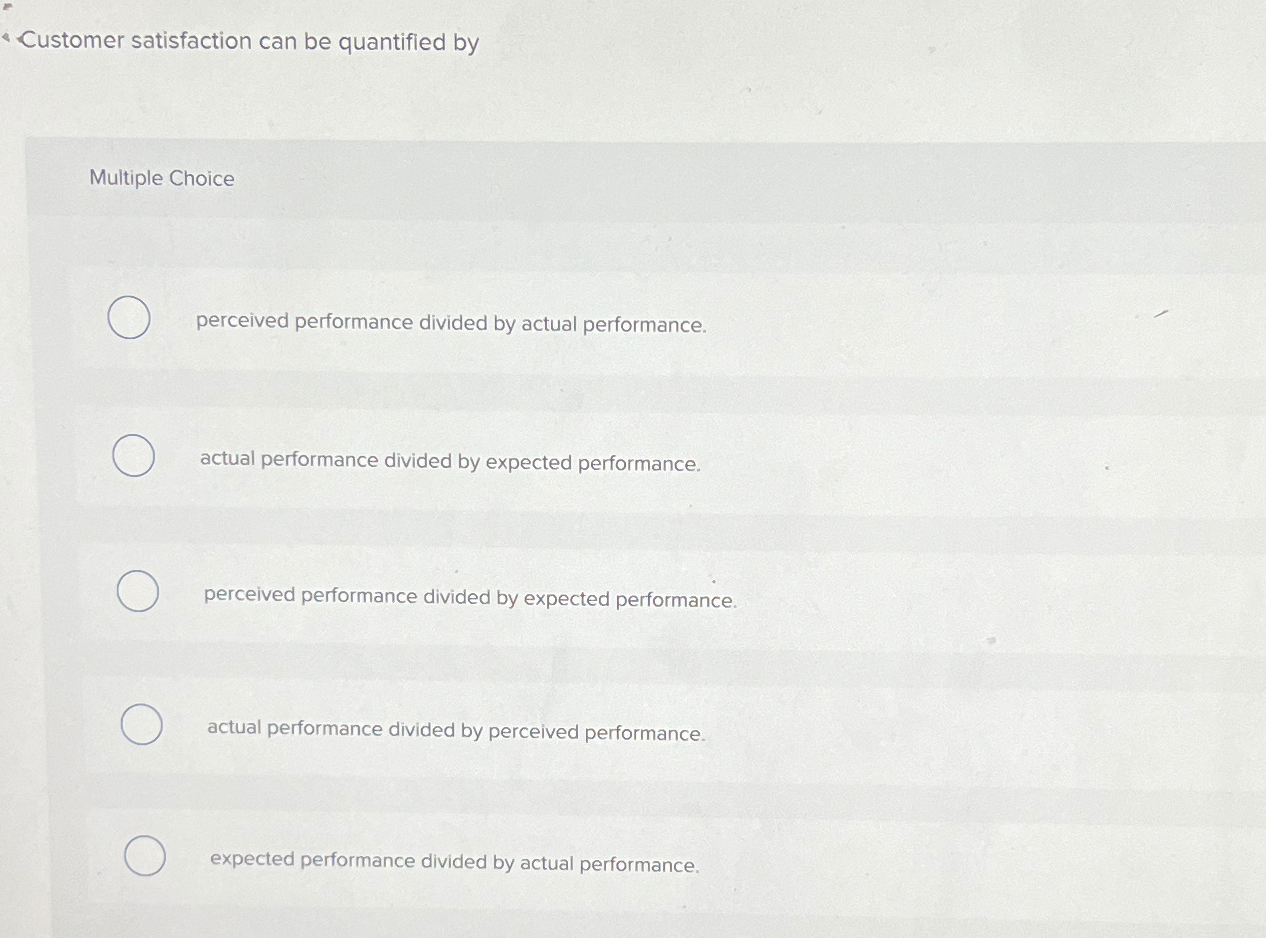  Customer satisfaction can be quantified by Multiple Choice perceived performance divided