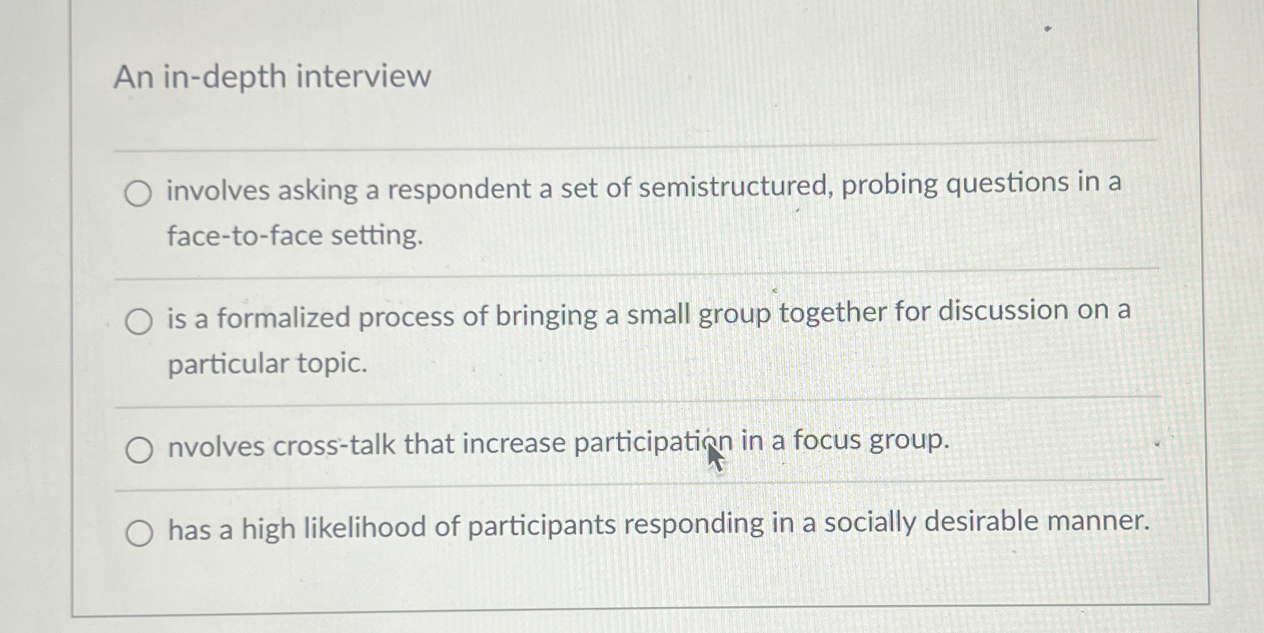 An in-depth interview involves asking a respondent a set of semistructured,