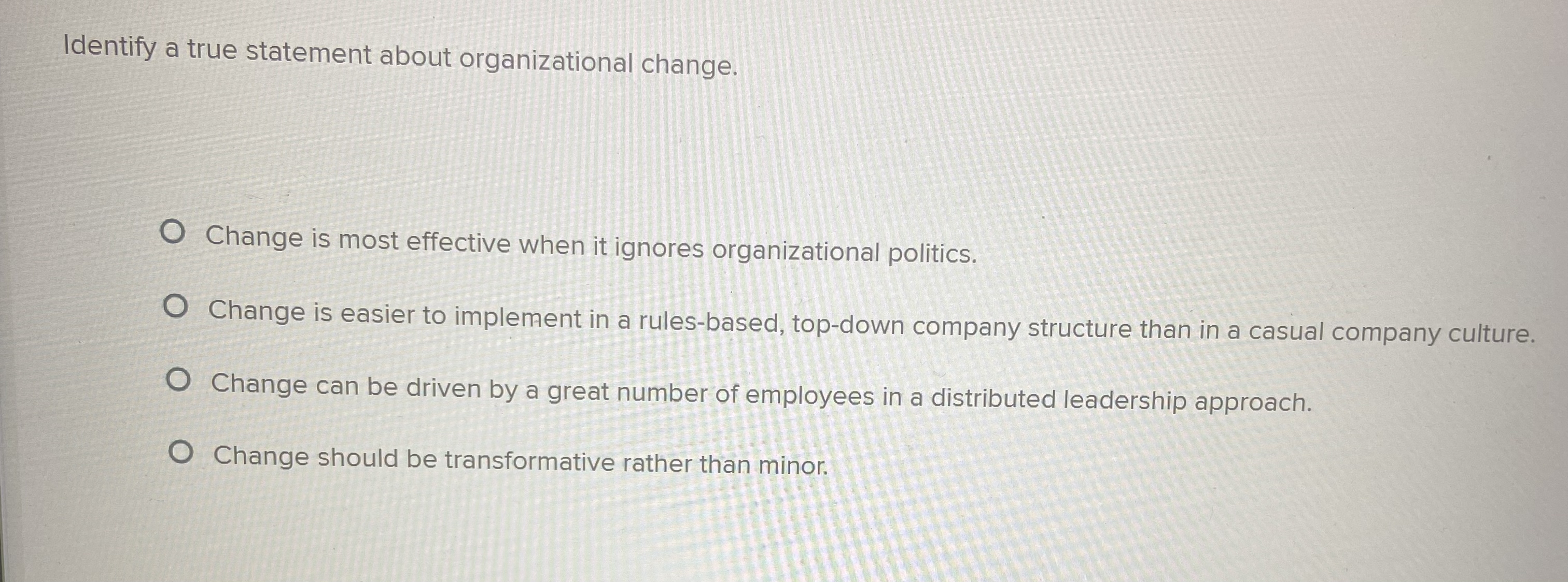  Identify a true statement about organizational change. Change is most effective